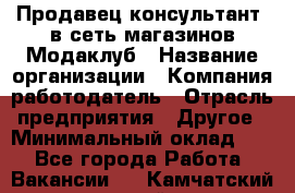 Продавец-консультант. в сеть магазинов Модаклуб › Название организации ­ Компания-работодатель › Отрасль предприятия ­ Другое › Минимальный оклад ­ 1 - Все города Работа » Вакансии   . Камчатский край